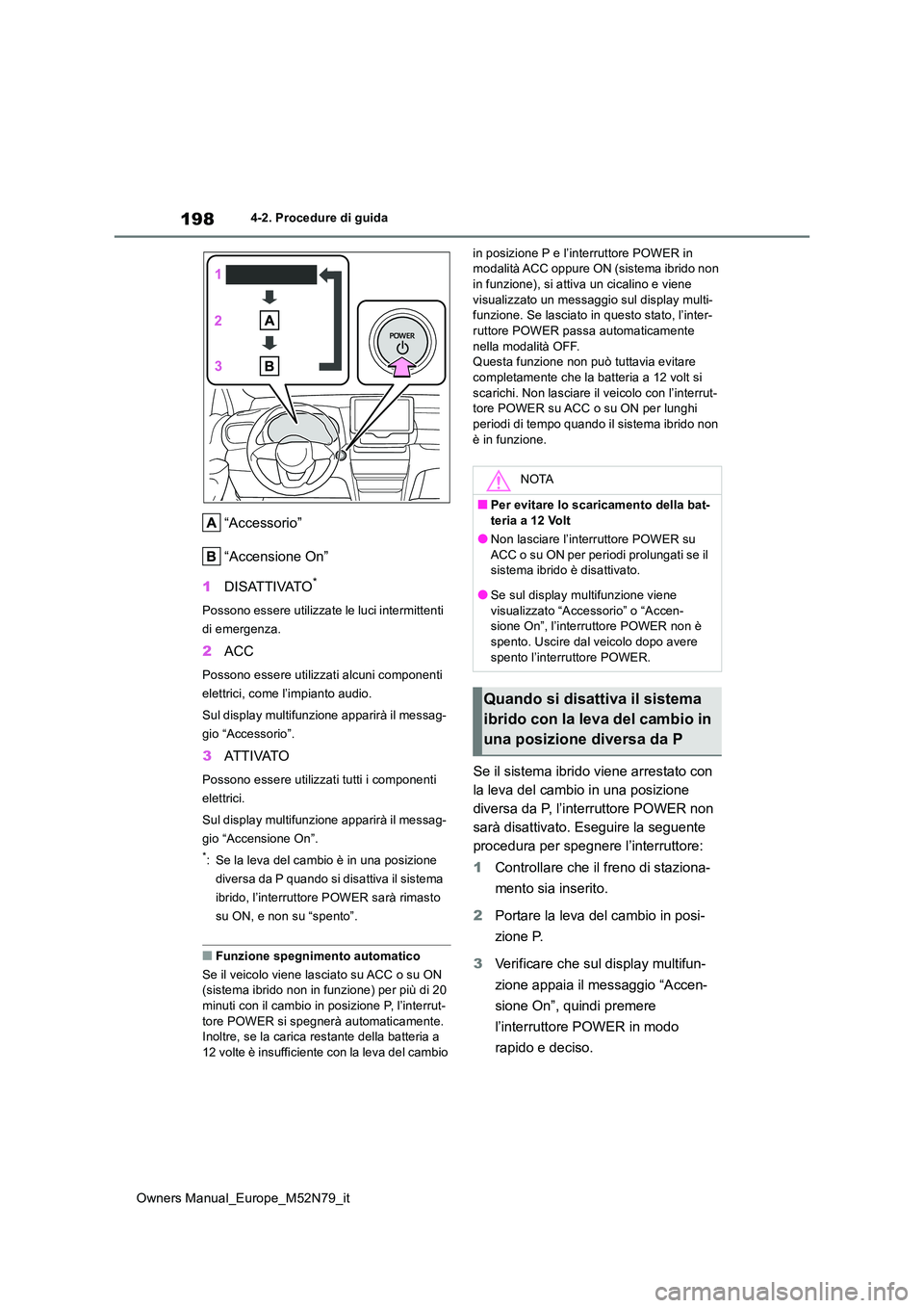 TOYOTA YARIS CROSS 2023 Manuale duso (in Italian) 198
Owners Manual_Europe_M52N79_it
4-2. Procedure di guida
“Accessorio”
“Accensione On”
1 DISATTIVATO*
Possono essere utilizzate le luci intermittenti
di emergenza.
2 ACC
Possono essere ut TOYOTA YARIS CROSS 2023 Manuale duso (in Italian) 198
Owners Manual_Europe_M52N79_it
4-2. Procedure di guida
“Accessorio”
“Accensione On”
1 DISATTIVATO*
Possono essere utilizzate le luci intermittenti
di emergenza.
2 ACC
Possono essere ut