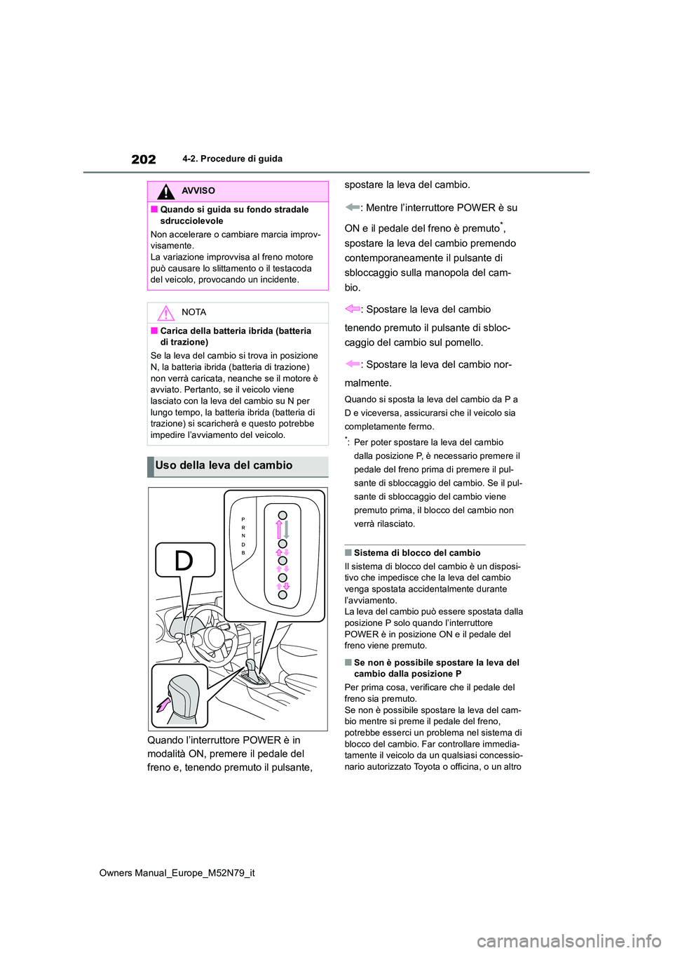 TOYOTA YARIS CROSS 2023 Manuale duso (in Italian) 202
Owners Manual_Europe_M52N79_it
4-2. Procedure di guida
Quando l’interruttore POWER è in
modalità ON, premere il pedale del
freno e, tenendo premuto il pulsante,
spostare la leva del cambi TOYOTA YARIS CROSS 2023 Manuale duso (in Italian) 202
Owners Manual_Europe_M52N79_it
4-2. Procedure di guida
Quando l’interruttore POWER è in
modalità ON, premere il pedale del
freno e, tenendo premuto il pulsante,
spostare la leva del cambi