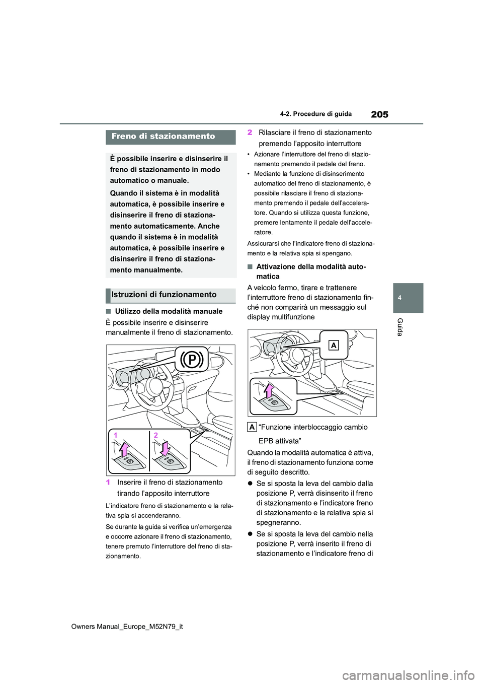 TOYOTA YARIS CROSS 2023 Manuale duso (in Italian) 205
4
Owners Manual_Europe_M52N79_it
4-2. Procedure di guida
Guida■Utilizzo della modalità manuale
È possibile inserire e disinserire
manualmente il freno di stazionamento.
1 Inserire il freno TOYOTA YARIS CROSS 2023 Manuale duso (in Italian) 205
4
Owners Manual_Europe_M52N79_it
4-2. Procedure di guida
Guida■Utilizzo della modalità manuale
È possibile inserire e disinserire
manualmente il freno di stazionamento.
1 Inserire il freno