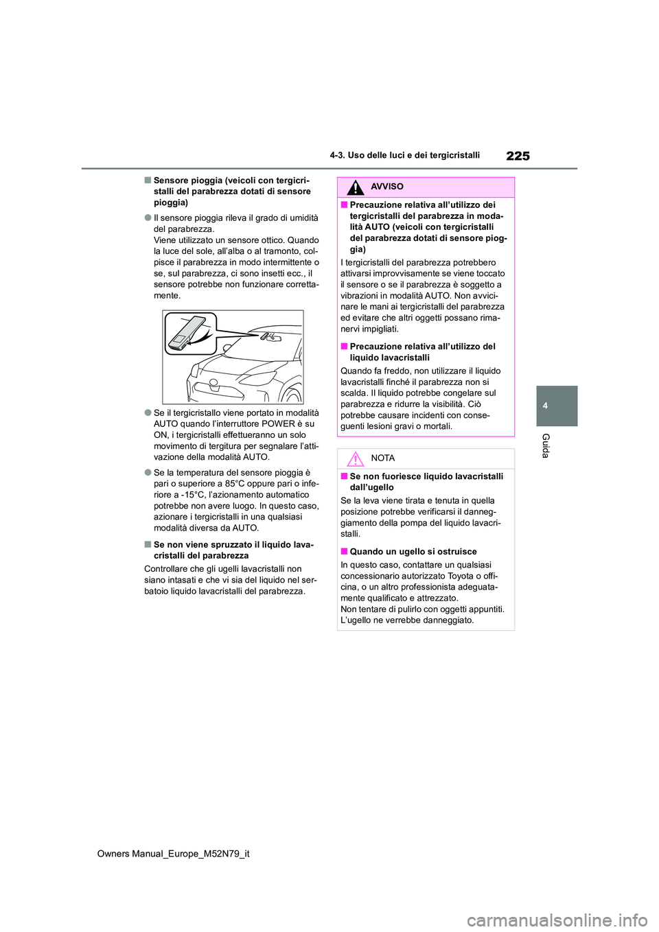 TOYOTA YARIS CROSS 2023 Manuale duso (in Italian) 225
4
Owners Manual_Europe_M52N79_it
4-3. Uso delle luci e dei tergicristalli
Guida
■Sensore pioggia (veicoli con tergicri- stalli del parabrezza dotati di sensore pioggia)
●Il sensore pioggia ril TOYOTA YARIS CROSS 2023 Manuale duso (in Italian) 225
4
Owners Manual_Europe_M52N79_it
4-3. Uso delle luci e dei tergicristalli
Guida
■Sensore pioggia (veicoli con tergicri- stalli del parabrezza dotati di sensore pioggia)
●Il sensore pioggia ril