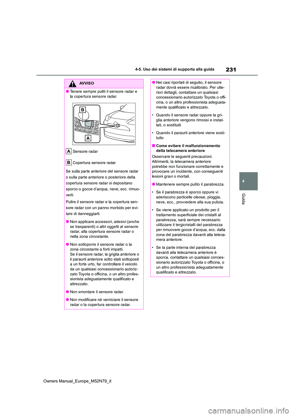 TOYOTA YARIS CROSS 2023 Manuale duso (in Italian) 231
4
Owners Manual_Europe_M52N79_it
4-5. Uso dei sistemi di supporto alla guida
Guida
AVVISO
●Tenere sempre puliti il sensore radar e
la copertura sensore radar.
Sensore radar
Copertura sensore TOYOTA YARIS CROSS 2023 Manuale duso (in Italian) 231
4
Owners Manual_Europe_M52N79_it
4-5. Uso dei sistemi di supporto alla guida
Guida
AVVISO
●Tenere sempre puliti il sensore radar e
la copertura sensore radar.
Sensore radar
Copertura sensore