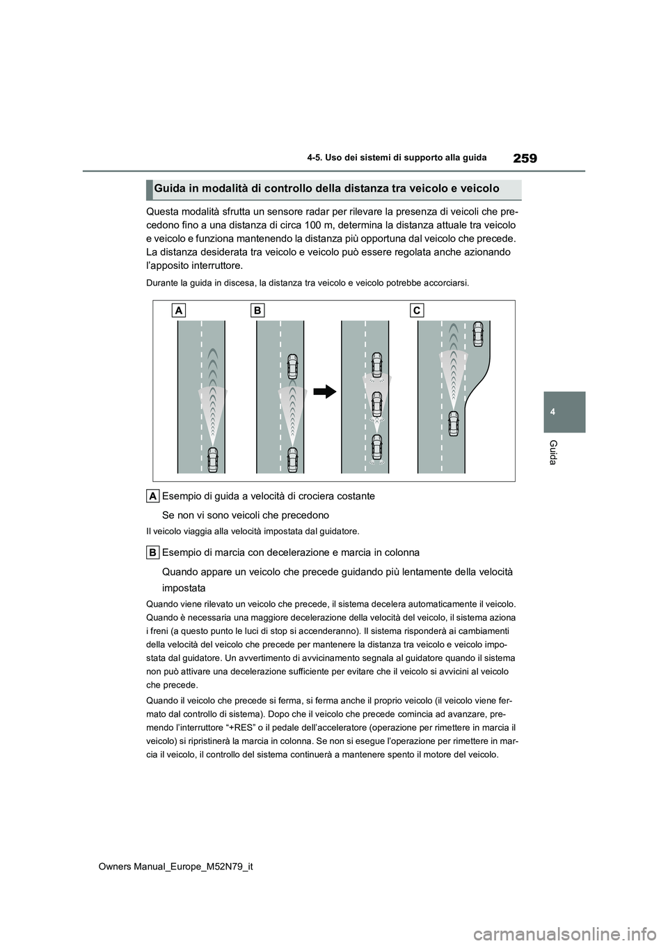TOYOTA YARIS CROSS 2023 Manuale duso (in Italian) 259
4
Owners Manual_Europe_M52N79_it
4-5. Uso dei sistemi di supporto alla guida
Guida
Questa modalità sfrutta un sensore radar per rilevare la presenza di veicoli che pre-
cedono fino a una distanz TOYOTA YARIS CROSS 2023 Manuale duso (in Italian) 259
4
Owners Manual_Europe_M52N79_it
4-5. Uso dei sistemi di supporto alla guida
Guida
Questa modalità sfrutta un sensore radar per rilevare la presenza di veicoli che pre-
cedono fino a una distanz