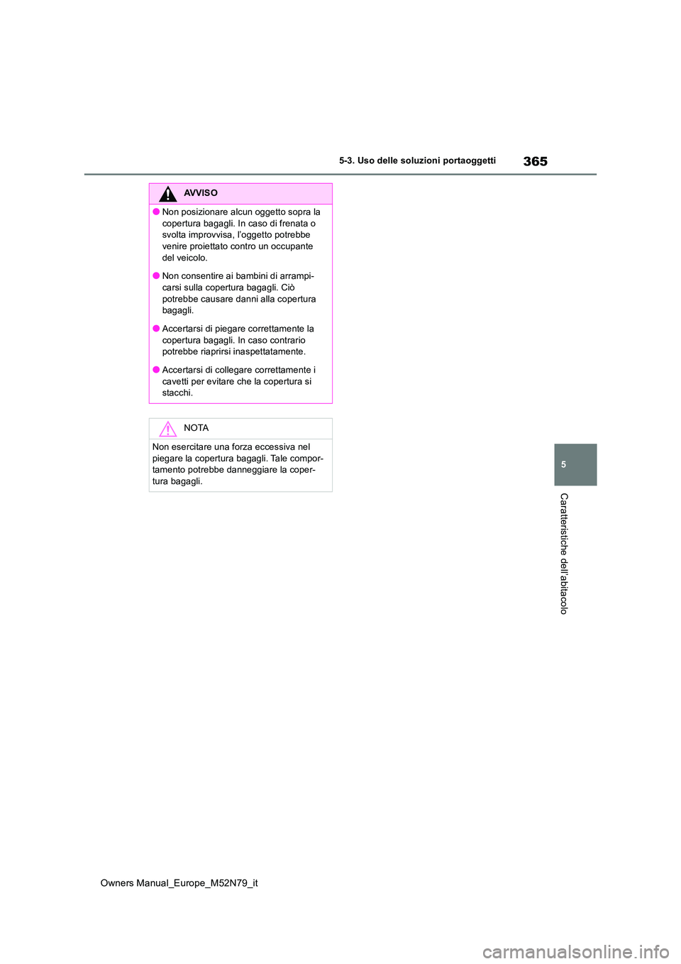 TOYOTA YARIS CROSS 2023 Manuale duso (in Italian) 365
5
Owners Manual_Europe_M52N79_it
5-3. Uso delle soluzioni portaoggetti
Caratteristiche dell’abitacolo
AVVISO
●Non posizionare alcun oggetto sopra la
copertura bagagli. In caso di frenata o TOYOTA YARIS CROSS 2023 Manuale duso (in Italian) 365
5
Owners Manual_Europe_M52N79_it
5-3. Uso delle soluzioni portaoggetti
Caratteristiche dell’abitacolo
AVVISO
●Non posizionare alcun oggetto sopra la
copertura bagagli. In caso di frenata o