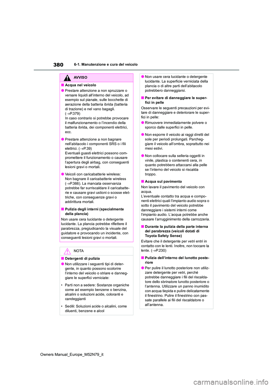 TOYOTA YARIS CROSS 2023 Manuale duso (in Italian) 380
Owners Manual_Europe_M52N79_it
6-1. Manutenzione e cura del veicolo
AVVISO
■Acqua nel veicolo
●Prestare attenzione a non spruzzare o
versare liquidi all’interno del veicolo, ad esempio su TOYOTA YARIS CROSS 2023 Manuale duso (in Italian) 380
Owners Manual_Europe_M52N79_it
6-1. Manutenzione e cura del veicolo
AVVISO
■Acqua nel veicolo
●Prestare attenzione a non spruzzare o
versare liquidi all’interno del veicolo, ad esempio su