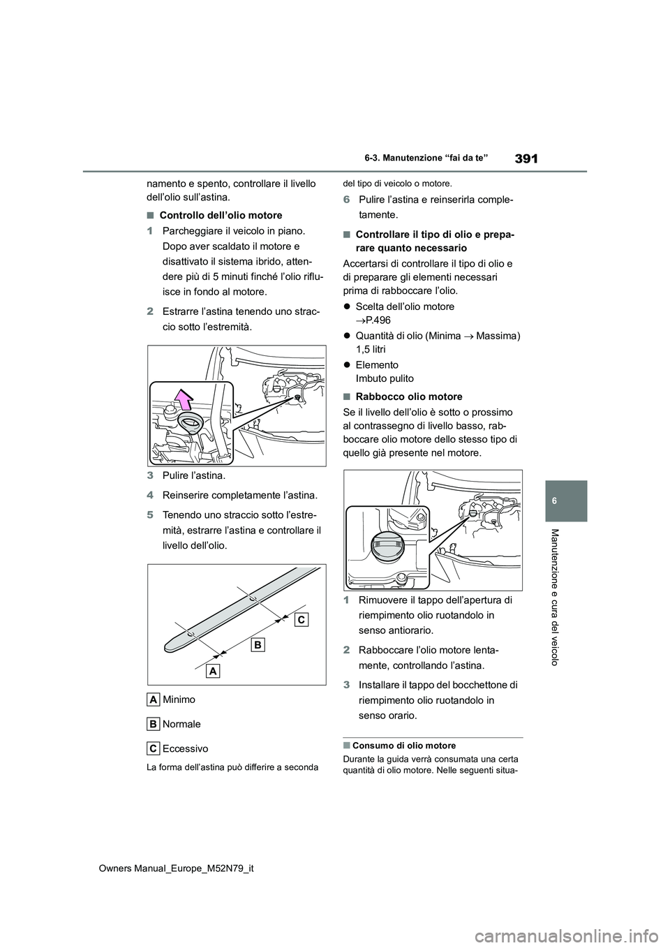 TOYOTA YARIS CROSS 2023 Manuale duso (in Italian) 391
6
Owners Manual_Europe_M52N79_it
6-3. Manutenzione “fai da te”
Manutenzione e cura del veicolo
namento e spento, controllare il livello
dell’olio sull’astina.
■Controllo dell’olio mo TOYOTA YARIS CROSS 2023 Manuale duso (in Italian) 391
6
Owners Manual_Europe_M52N79_it
6-3. Manutenzione “fai da te”
Manutenzione e cura del veicolo
namento e spento, controllare il livello
dell’olio sull’astina.
■Controllo dell’olio mo