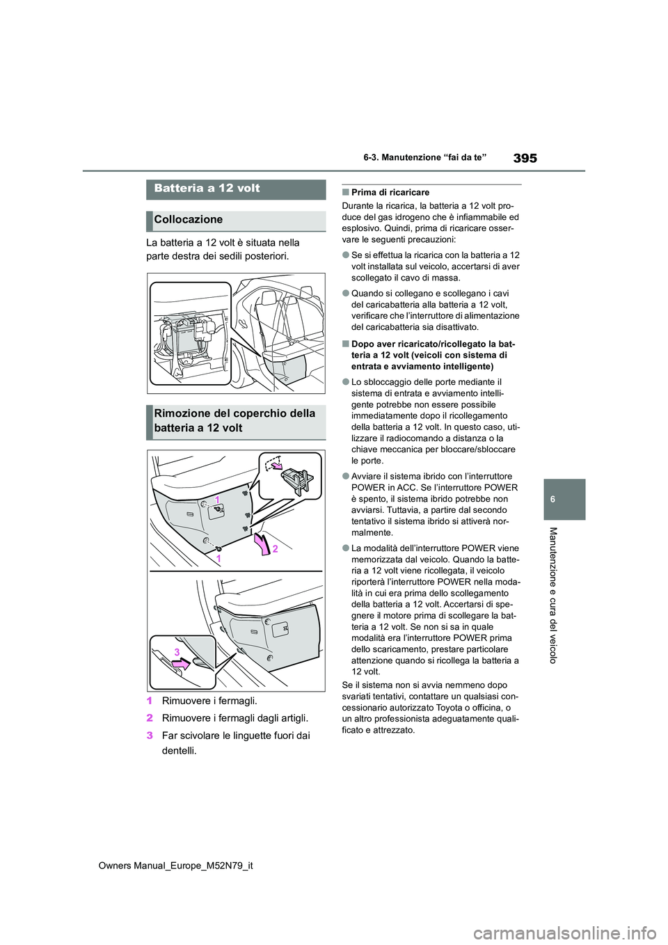 TOYOTA YARIS CROSS 2023 Manuale duso (in Italian) 395
6
Owners Manual_Europe_M52N79_it
6-3. Manutenzione “fai da te”
Manutenzione e cura del veicolo
La batteria a 12 volt è situata nella
parte destra dei sedili posteriori.
1 Rimuovere i ferma TOYOTA YARIS CROSS 2023 Manuale duso (in Italian) 395
6
Owners Manual_Europe_M52N79_it
6-3. Manutenzione “fai da te”
Manutenzione e cura del veicolo
La batteria a 12 volt è situata nella
parte destra dei sedili posteriori.
1 Rimuovere i ferma