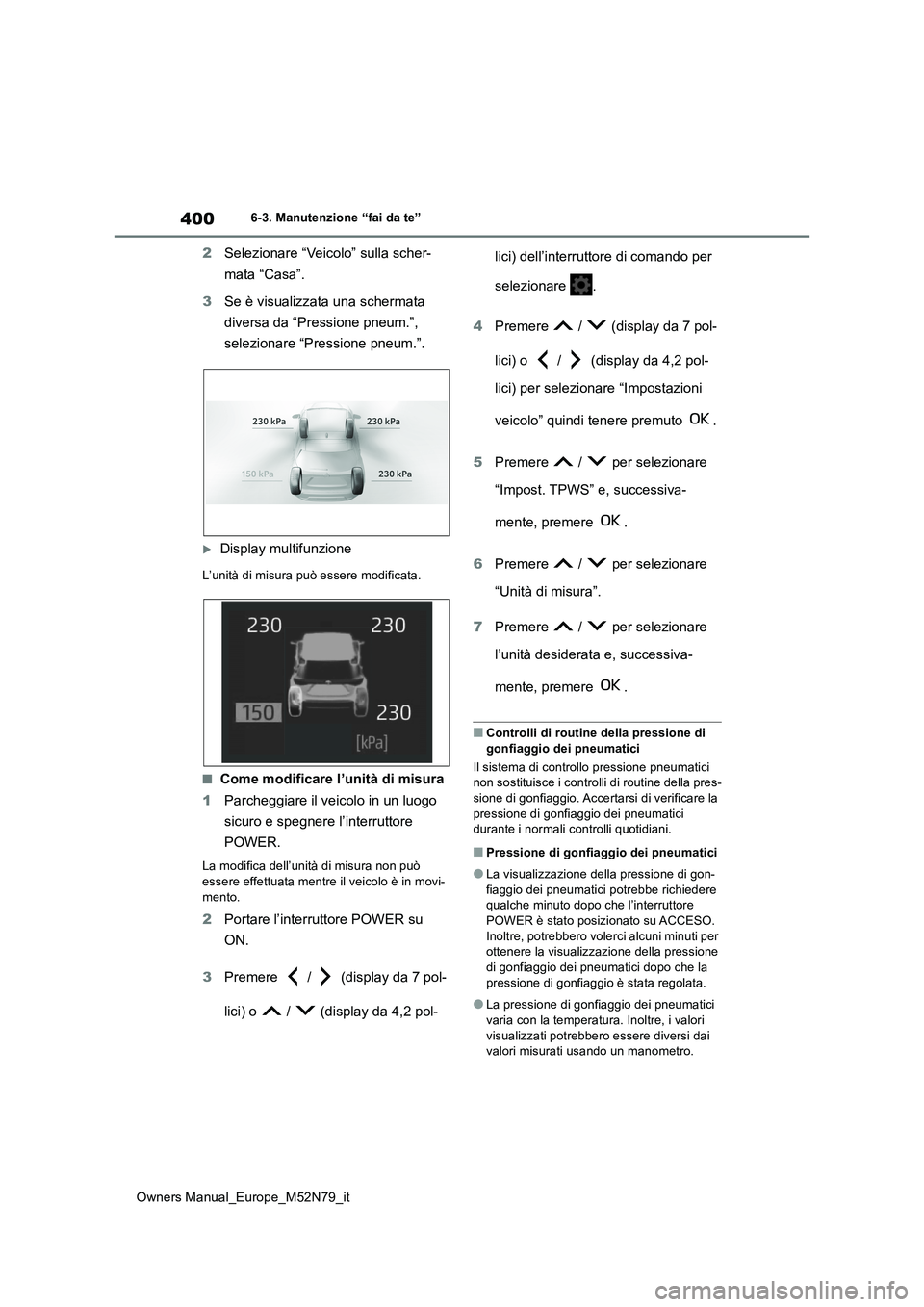 TOYOTA YARIS CROSS 2023  Manuale duso (in Italian) 400
Owners Manual_Europe_M52N79_it
6-3. Manutenzione “fai da te”
2Selezionare “Veicolo” sulla scher- 
mata “Casa”. 
3 Se è visualizzata una schermata  
diversa da “Pressione pneum.”, 