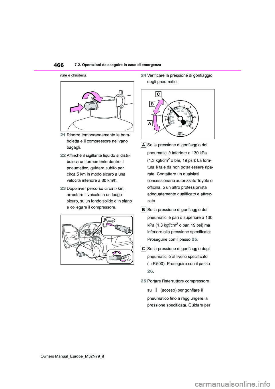 TOYOTA YARIS CROSS 2023  Manuale duso (in Italian) 466
Owners Manual_Europe_M52N79_it
7-2. Operazioni da eseguire in caso di emergenza 
nale e chiuderla.
21 Riporre temporaneamente la bom- 
boletta e il compressore nel vano  
bagagli. 
22 Affinché il