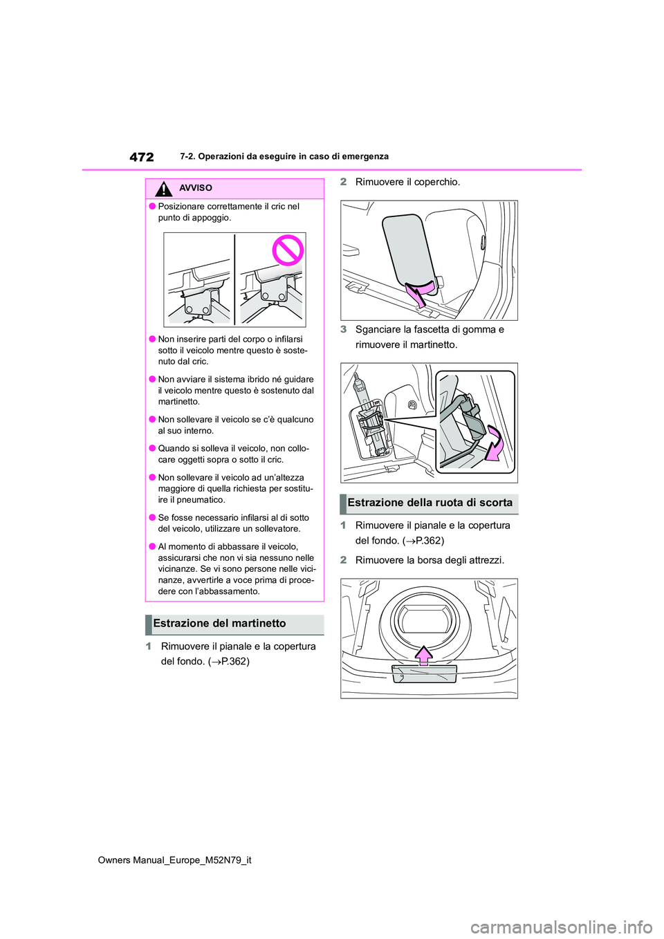 TOYOTA YARIS CROSS 2023  Manuale duso (in Italian) 472
Owners Manual_Europe_M52N79_it
7-2. Operazioni da eseguire in caso di emergenza
1Rimuovere il pianale e la copertura  
del fondo. ( P.362) 
2 Rimuovere il coperchio. 
3 Sganciare la fascetta di