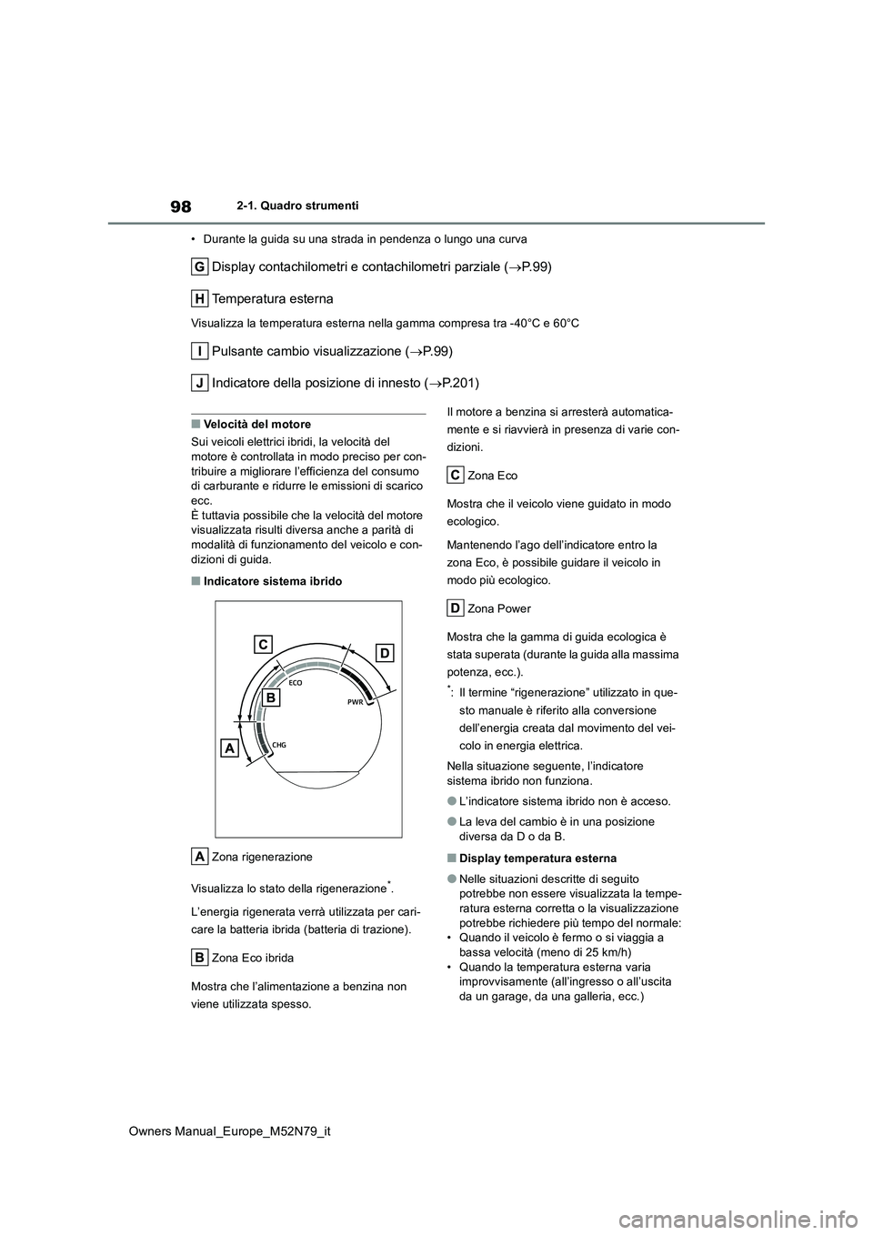 TOYOTA YARIS CROSS 2023 Manuale duso (in Italian) 98
Owners Manual_Europe_M52N79_it
2-1. Quadro strumenti
• Durante la guida su una strada in pendenza o lungo una curva
Display contachilometri e contachilometri parziale ( P. 9 9 )
Temperatura TOYOTA YARIS CROSS 2023 Manuale duso (in Italian) 98
Owners Manual_Europe_M52N79_it
2-1. Quadro strumenti
• Durante la guida su una strada in pendenza o lungo una curva
Display contachilometri e contachilometri parziale ( P. 9 9 )
Temperatura