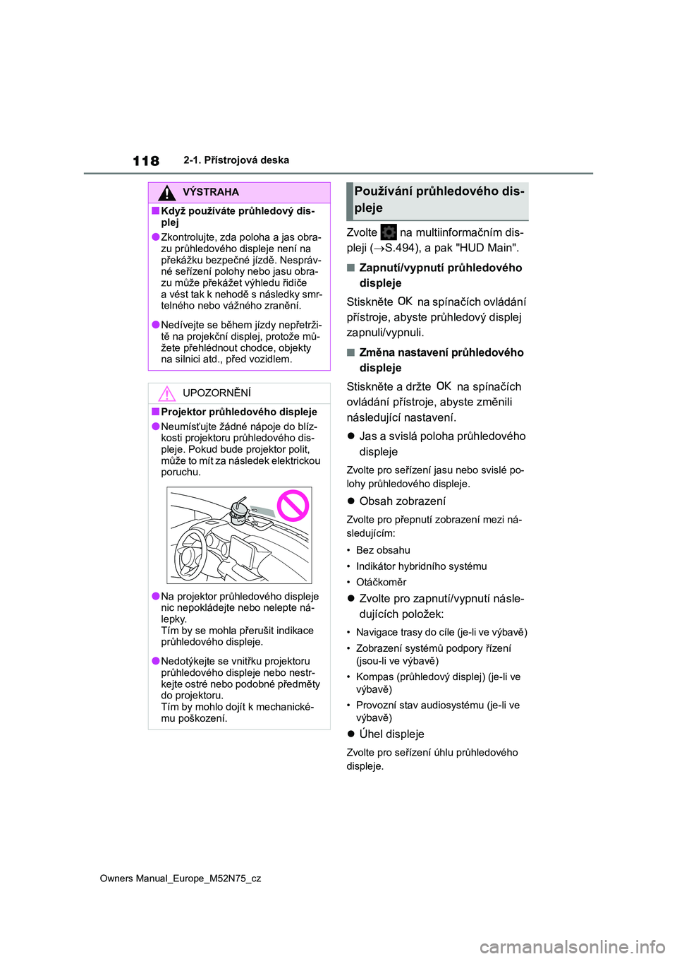 TOYOTA YARIS CROSS 2023  Návod na použití (in Czech) 118
Owners Manual_Europe_M52N75_cz
2-1. Přístrojová deska
Zvolte   na multiinformačním dis- 
pleji ( S.494), a pak "HUD Main".
■Zapnutí/vypnutí průhledového  
displeje 
Stisknět