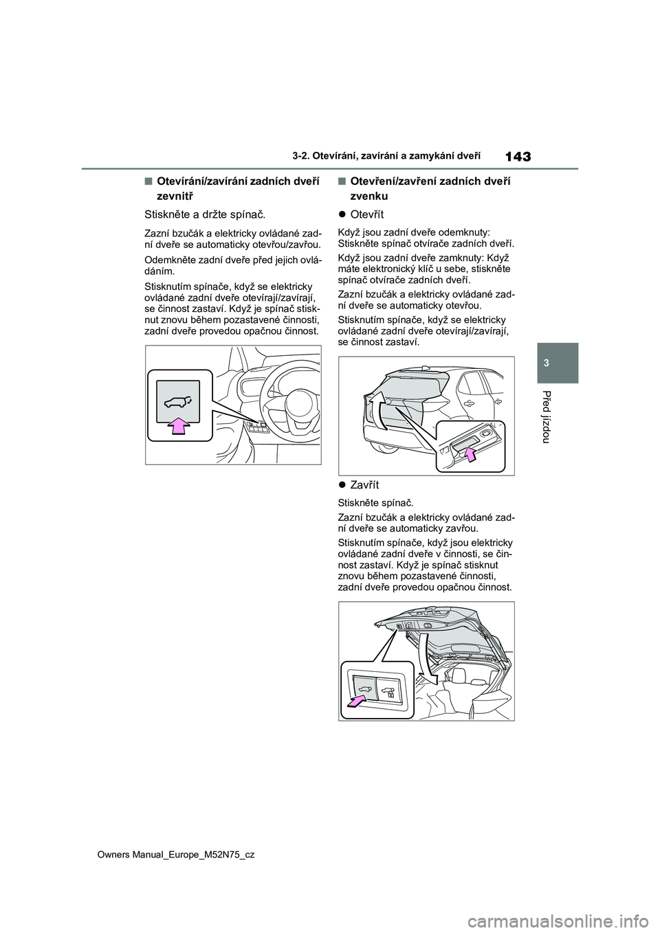 TOYOTA YARIS CROSS 2023 Návod na použití (in Czech) 143
3
Owners Manual_Europe_M52N75_cz
3-2. Otevírání, zavírání a zamykání dveří
Před jízdou
■Otevírání/zavírání zadních dveří
zevnitř
Stiskněte a dr žte spínač.
Zazní bz TOYOTA YARIS CROSS 2023 Návod na použití (in Czech) 143
3
Owners Manual_Europe_M52N75_cz
3-2. Otevírání, zavírání a zamykání dveří
Před jízdou
■Otevírání/zavírání zadních dveří
zevnitř
Stiskněte a dr žte spínač.
Zazní bz