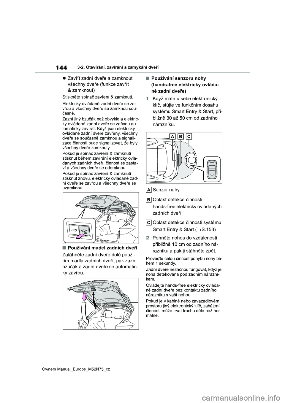 TOYOTA YARIS CROSS 2023 Návod na použití (in Czech) 144
Owners Manual_Europe_M52N75_cz
3-2. Otevírání, zavírání a zamykání dveří
Zavřít zadní dveře a zamknout
všechny dveře (funkce zavřít
& zamknout)
Stiskněte spínač zavřen TOYOTA YARIS CROSS 2023 Návod na použití (in Czech) 144
Owners Manual_Europe_M52N75_cz
3-2. Otevírání, zavírání a zamykání dveří
Zavřít zadní dveře a zamknout
všechny dveře (funkce zavřít
& zamknout)
Stiskněte spínač zavřen