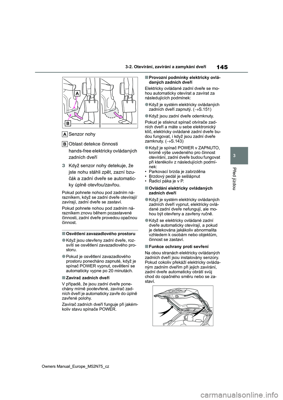 TOYOTA YARIS CROSS 2023 Návod na použití (in Czech) 145
3
Owners Manual_Europe_M52N75_cz
3-2. Otevírání, zavírání a zamykání dveří
Před jízdou
Senzor nohy
Oblast detekce činnosti
hands-free elektricky ovládaných
zadních dveří
3 TOYOTA YARIS CROSS 2023 Návod na použití (in Czech) 145
3
Owners Manual_Europe_M52N75_cz
3-2. Otevírání, zavírání a zamykání dveří
Před jízdou
Senzor nohy
Oblast detekce činnosti
hands-free elektricky ovládaných
zadních dveří
3