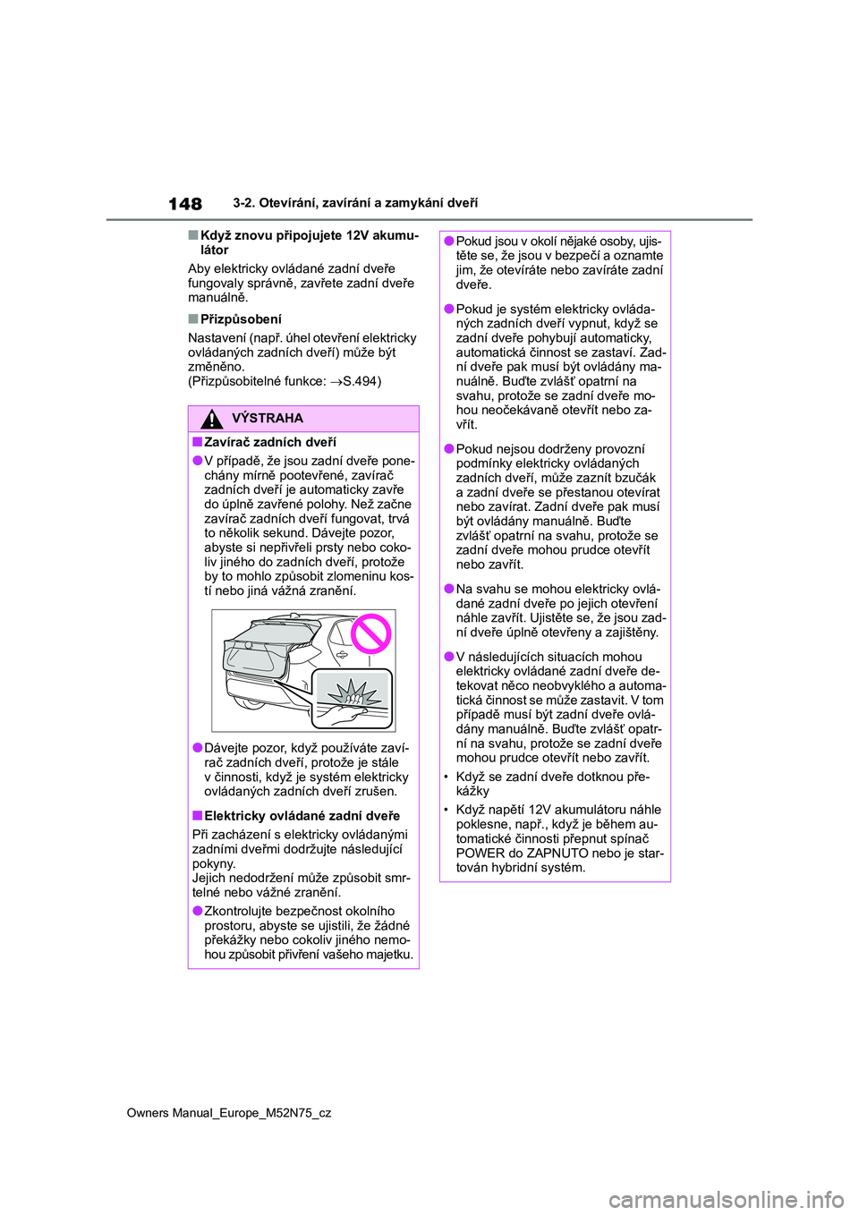 TOYOTA YARIS CROSS 2023 Návod na použití (in Czech) 148
Owners Manual_Europe_M52N75_cz
3-2. Otevírání, zavírání a zamykání dveří
■Když znovu připojujete 12V akumu-
látor
Aby elektricky ovládané zadní dveře
fungovaly správně, za TOYOTA YARIS CROSS 2023 Návod na použití (in Czech) 148
Owners Manual_Europe_M52N75_cz
3-2. Otevírání, zavírání a zamykání dveří
■Když znovu připojujete 12V akumu-
látor
Aby elektricky ovládané zadní dveře
fungovaly správně, za