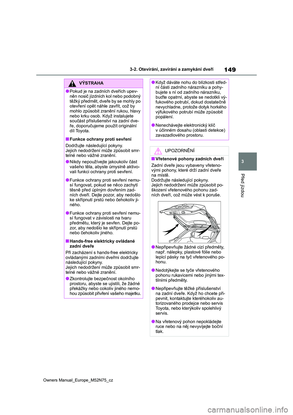 TOYOTA YARIS CROSS 2023  Návod na použití (in Czech) 149
3
Owners Manual_Europe_M52N75_cz
3-2. Otevírání, zavírání a zamykání dveří
Před jízdou
VÝSTRAHA
●Pokud je na zadních dveřích upev- 
něn nosič jízdních kol nebo podobný 
tě