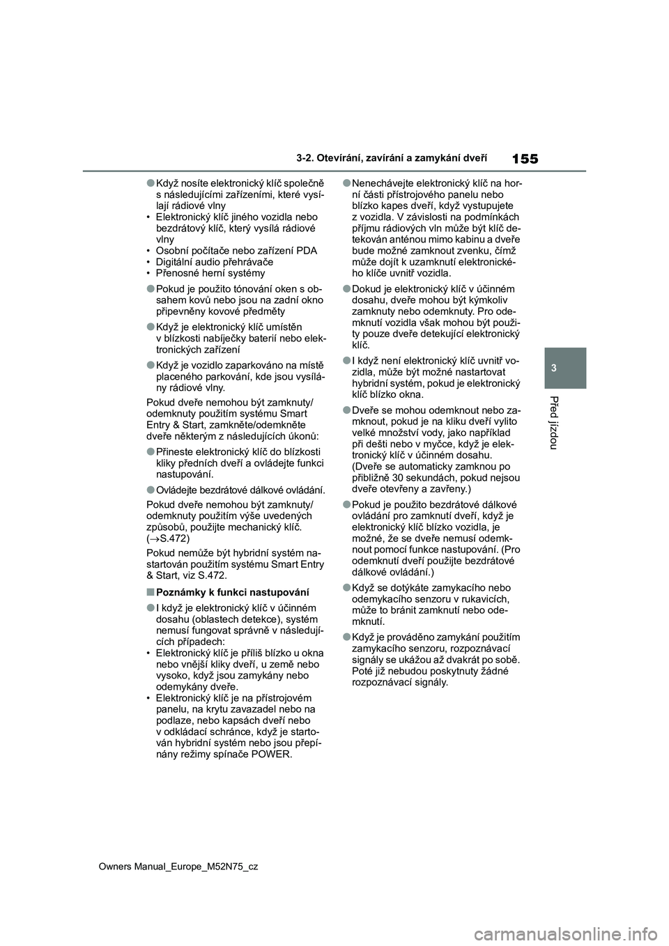 TOYOTA YARIS CROSS 2023  Návod na použití (in Czech) 155
3
Owners Manual_Europe_M52N75_cz
3-2. Otevírání, zavírání a zamykání dveří
Před jízdou
●Když nosíte elektronický klíč společně 
s následujícími zařízeními, které vysí-