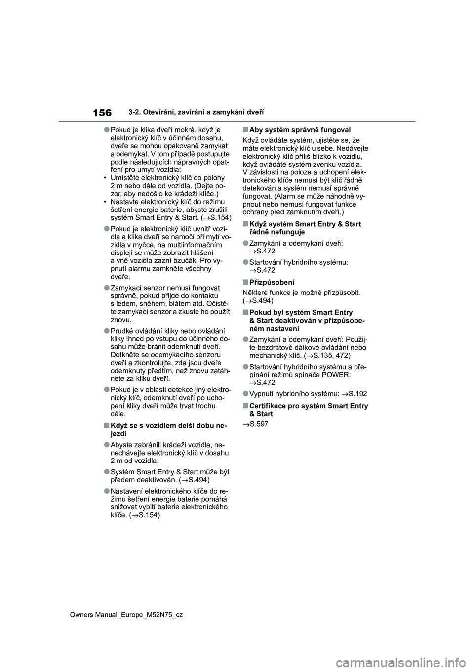 TOYOTA YARIS CROSS 2023  Návod na použití (in Czech) 156
Owners Manual_Europe_M52N75_cz
3-2. Otevírání, zavírání a zamykání dveří
●Pokud je klika dveří mokrá, když je 
elektronický klíč v účinném dosahu, 
dveře se mohou opakovaně