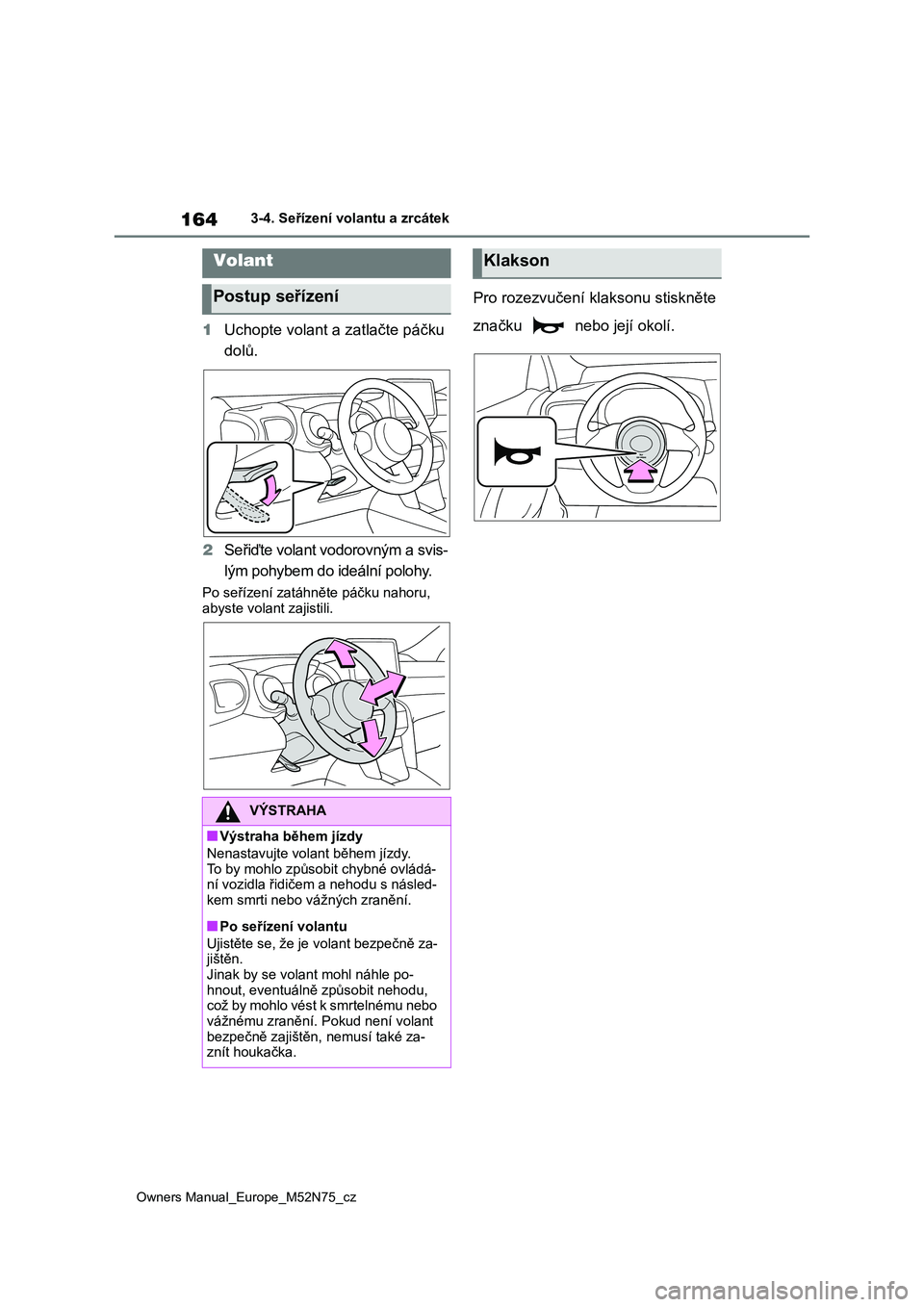 TOYOTA YARIS CROSS 2023 Návod na použití (in Czech) 164
Owners Manual_Europe_M52N75_cz
3-4. Seřízení volantu a zrcátek
3-4.Seřízení volantu a zrcátek
1Uchopte volant a zatlačte páčku
dolů.
2 Seřiďte volant vodorovným a svis-
lým poh TOYOTA YARIS CROSS 2023 Návod na použití (in Czech) 164
Owners Manual_Europe_M52N75_cz
3-4. Seřízení volantu a zrcátek
3-4.Seřízení volantu a zrcátek
1Uchopte volant a zatlačte páčku
dolů.
2 Seřiďte volant vodorovným a svis-
lým poh