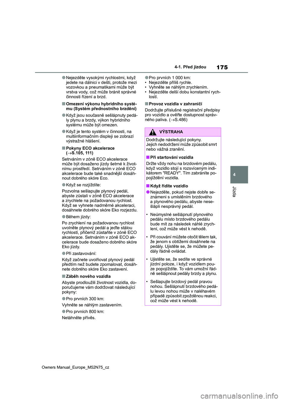 TOYOTA YARIS CROSS 2023 Návod na použití (in Czech) 175
4
Owners Manual_Europe_M52N75_cz
4-1. Před jízdou
Jízda
●Nejezděte vysokými rychlostmi, když
jedete na dálnici v dešti, protože mezi vozovkou a pneumatikami může být
vrstva vody TOYOTA YARIS CROSS 2023 Návod na použití (in Czech) 175
4
Owners Manual_Europe_M52N75_cz
4-1. Před jízdou
Jízda
●Nejezděte vysokými rychlostmi, když
jedete na dálnici v dešti, protože mezi vozovkou a pneumatikami může být
vrstva vody