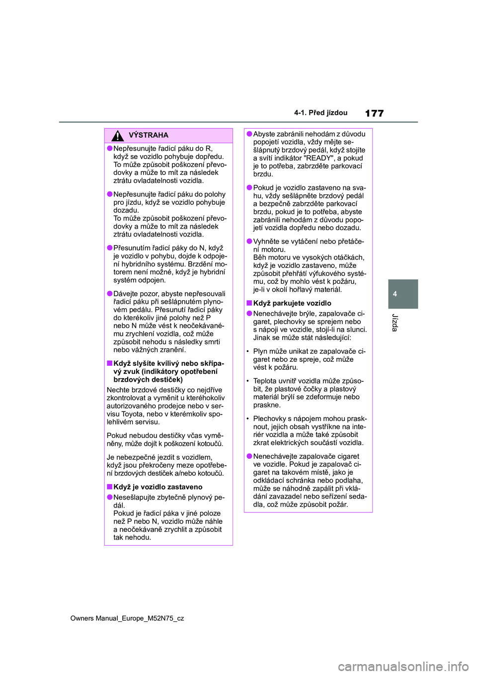 TOYOTA YARIS CROSS 2023 Návod na použití (in Czech) 177
4
Owners Manual_Europe_M52N75_cz
4-1. Před jízdou
Jízda
VÝSTRAHA
●Nepřesunujte řadicí páku do R,
když se vozidlo pohybuje dopředu.
To může způsobit poškození převo- dovky a mů TOYOTA YARIS CROSS 2023 Návod na použití (in Czech) 177
4
Owners Manual_Europe_M52N75_cz
4-1. Před jízdou
Jízda
VÝSTRAHA
●Nepřesunujte řadicí páku do R,
když se vozidlo pohybuje dopředu.
To může způsobit poškození převo- dovky a mů