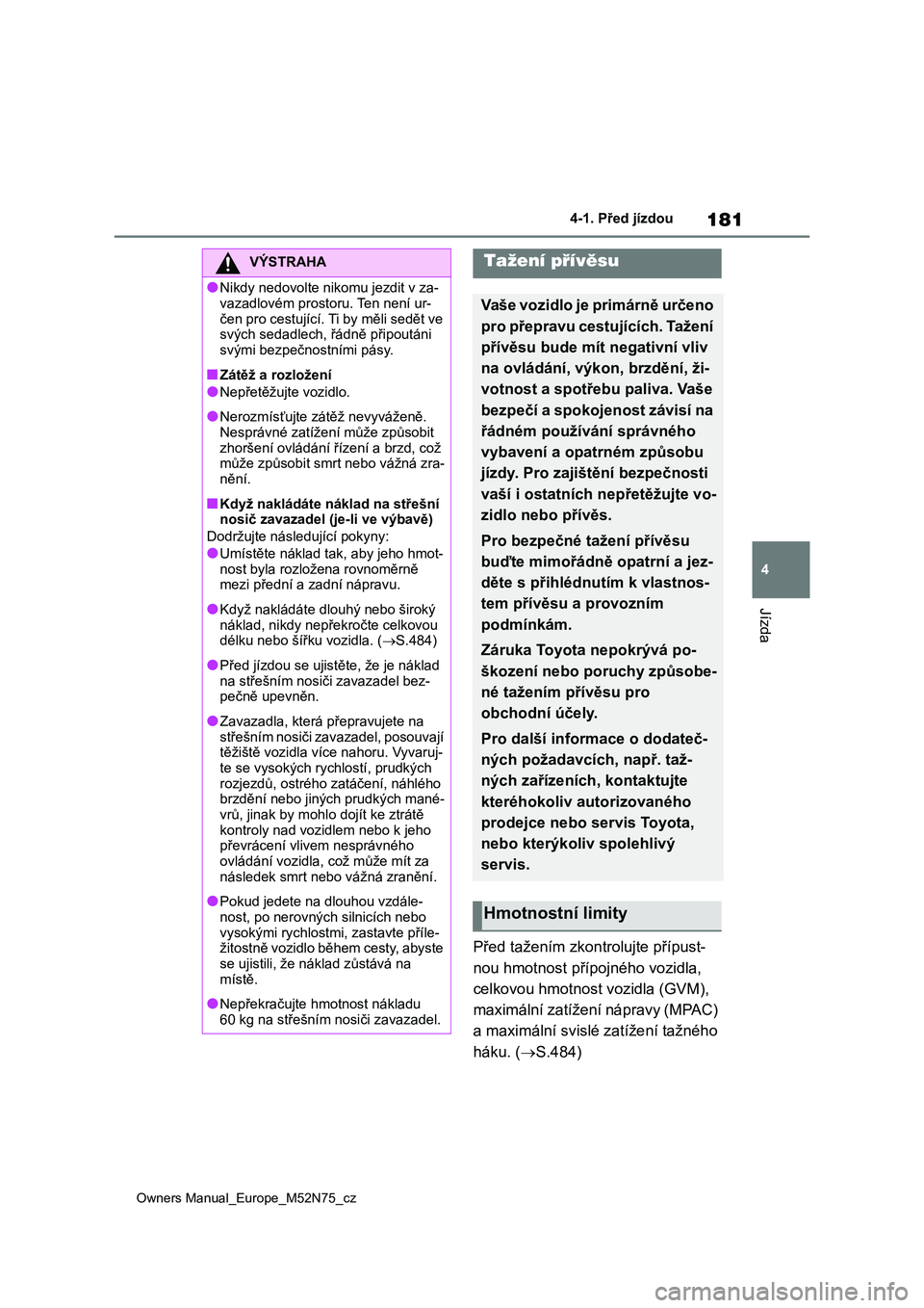 TOYOTA YARIS CROSS 2023 Návod na použití (in Czech) 181
4
Owners Manual_Europe_M52N75_cz
4-1. Před jízdou
Jízda
Před tažením zkontrolujte přípust-
nou hmotnost přípo jného vozidla,
celkovou hmotnost vozidla (GVM),
maximální zatížení TOYOTA YARIS CROSS 2023 Návod na použití (in Czech) 181
4
Owners Manual_Europe_M52N75_cz
4-1. Před jízdou
Jízda
Před tažením zkontrolujte přípust-
nou hmotnost přípo jného vozidla,
celkovou hmotnost vozidla (GVM),
maximální zatížení
