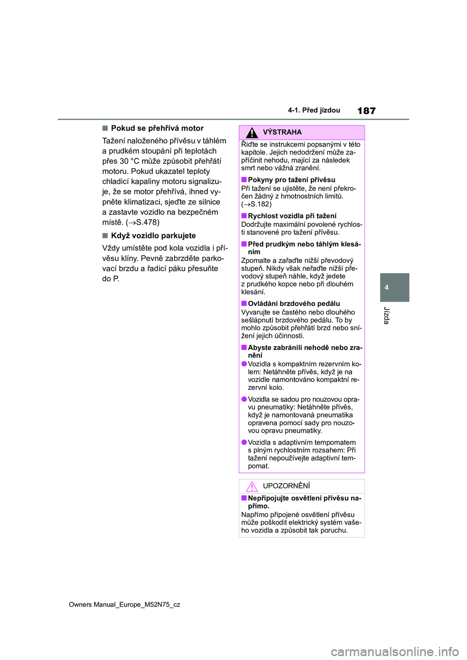 TOYOTA YARIS CROSS 2023 Návod na použití (in Czech) 187
4
Owners Manual_Europe_M52N75_cz
4-1. Před jízdou
Jízda
■Pokud se přehřívá motor
Tažení naloženého přívěsu v táhlém
a prudkém stoupán í při teplotách
přes 30 °C můž TOYOTA YARIS CROSS 2023 Návod na použití (in Czech) 187
4
Owners Manual_Europe_M52N75_cz
4-1. Před jízdou
Jízda
■Pokud se přehřívá motor
Tažení naloženého přívěsu v táhlém
a prudkém stoupán í při teplotách
přes 30 °C můž