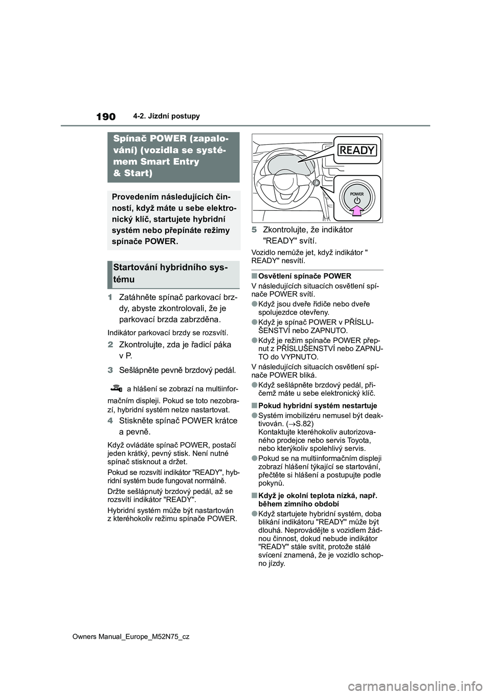 TOYOTA YARIS CROSS 2023  Návod na použití (in Czech) 190
Owners Manual_Europe_M52N75_cz
4-2. Jízdní postupy
1Zatáhněte spínač parkovací brz- 
dy, abyste zkontrolovali, že je 
parkovací brzda zabrzděna.
Indikátor parkovac í brzdy se rozsvít