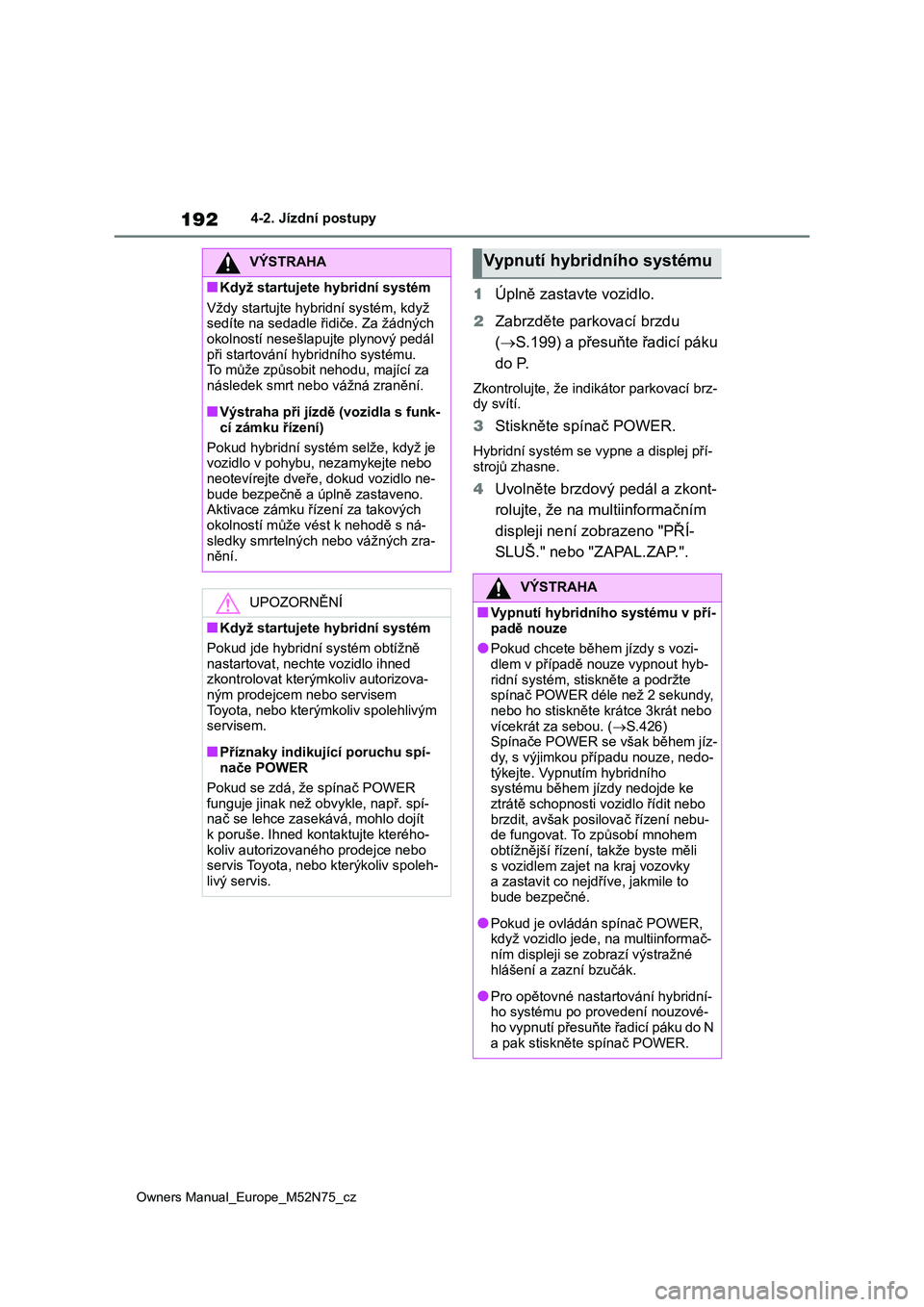 TOYOTA YARIS CROSS 2023  Návod na použití (in Czech) 192
Owners Manual_Europe_M52N75_cz
4-2. Jízdní postupy
1Úplně zastavte vozidlo. 
2 Zabrzděte parkovací brzdu  
( S.199) a přesuňte řadicí páku  
do P.
Zkontrolujte, že indik átor parko
