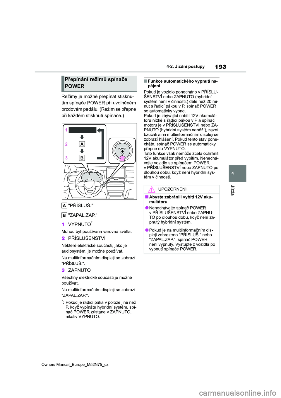 TOYOTA YARIS CROSS 2023  Návod na použití (in Czech) 193
4
Owners Manual_Europe_M52N75_cz
4-2. Jízdní postupy
Jízda
Režimy je možné přepínat stisknu- 
tím spínače POWER při uvolněném 
brzdovém pedálu. (Režim se přepne 
při každém st
