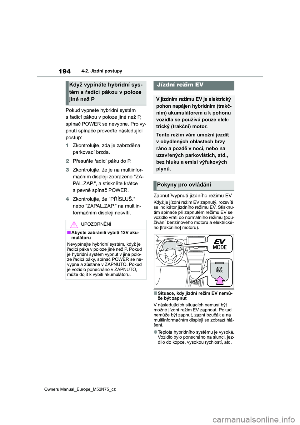 TOYOTA YARIS CROSS 2023  Návod na použití (in Czech) 194
Owners Manual_Europe_M52N75_cz
4-2. Jízdní postupy
Pokud vypnete hybridní systém  
s řadicí pákou v  poloze jiné než P,  
spínač POWER se nevypne. Pro vy-
pnutí spínače proveďte ná