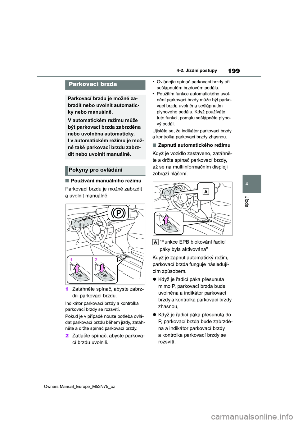 TOYOTA YARIS CROSS 2023  Návod na použití (in Czech) 199
4
Owners Manual_Europe_M52N75_cz
4-2. Jízdní postupy
Jízda
■Používání manuálního režimu 
Parkovací brzdu je možné zabrzdit  
a uvolnit manuálně. 
1 Zatáhněte spínač, abyste za