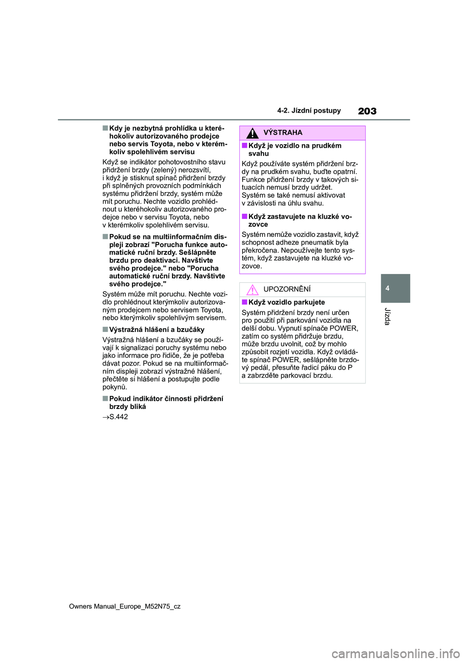 TOYOTA YARIS CROSS 2023  Návod na použití (in Czech) 203
4
Owners Manual_Europe_M52N75_cz
4-2. Jízdní postupy
Jízda
■Kdy je nezbytná prohlídka u které- 
hokoliv autorizovaného prodejce  nebo servis Toyota, nebo v kterém- 
koliv spolehlivém se