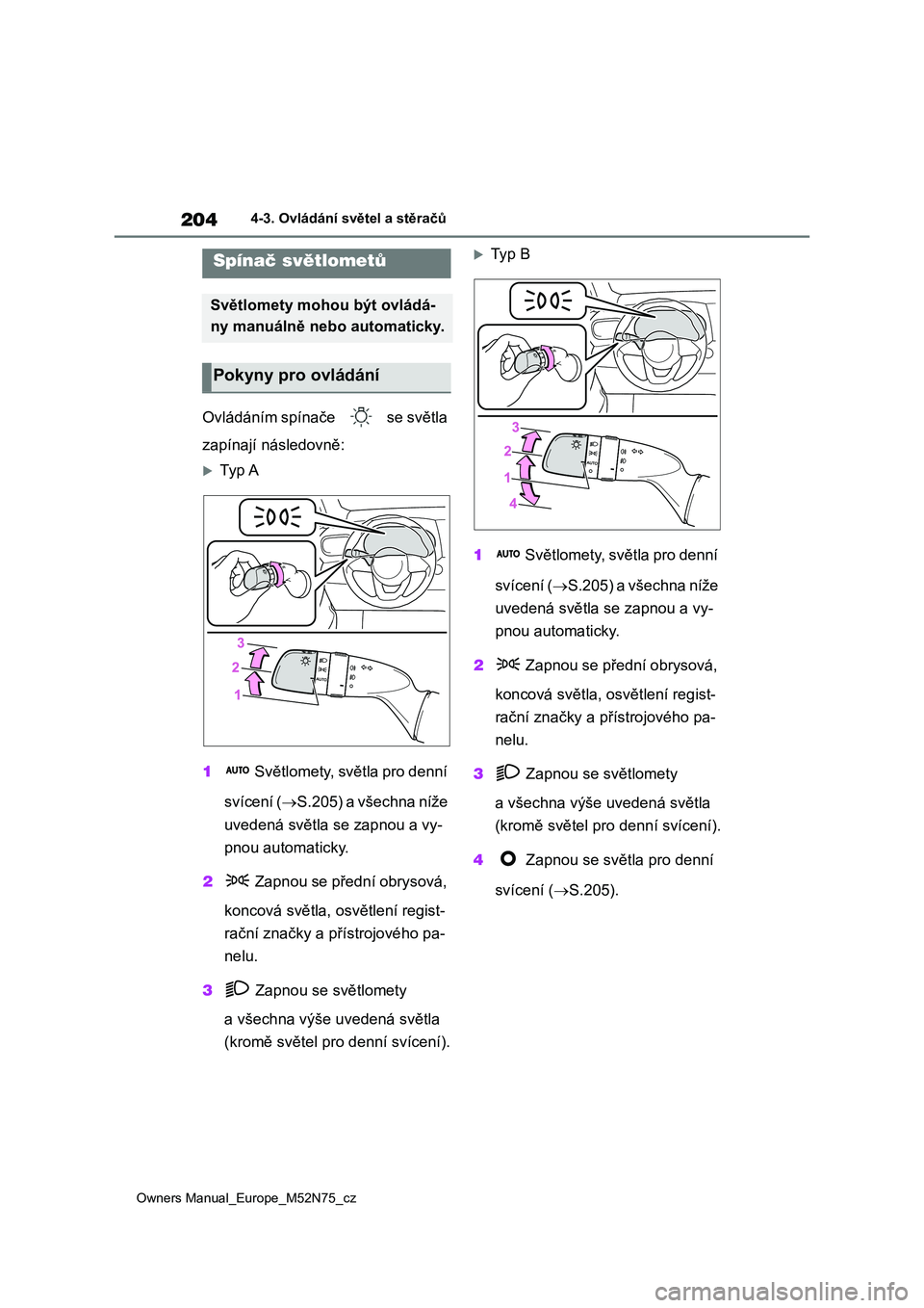 TOYOTA YARIS CROSS 2023  Návod na použití (in Czech) 204
Owners Manual_Europe_M52N75_cz
4-3. Ovládání světel a stěračů
4-3.Ovládání světel a stěračů
Ovládáním spínače   se světla  
zapínají následovně:
Ty p  A 
1  Světlomety,