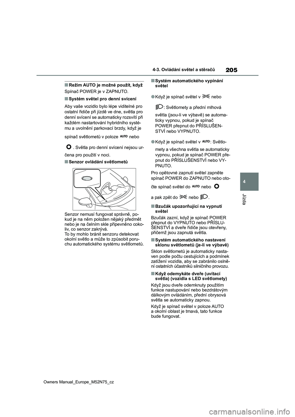 TOYOTA YARIS CROSS 2023  Návod na použití (in Czech) 205
4
Owners Manual_Europe_M52N75_cz
4-3. Ovládání světel a stěračů
Jízda
■Režim AUTO je možné použít, když 
Spínač POWER je v ZAPNUTO.
■Systém světel pr o denní svícení 
Aby 