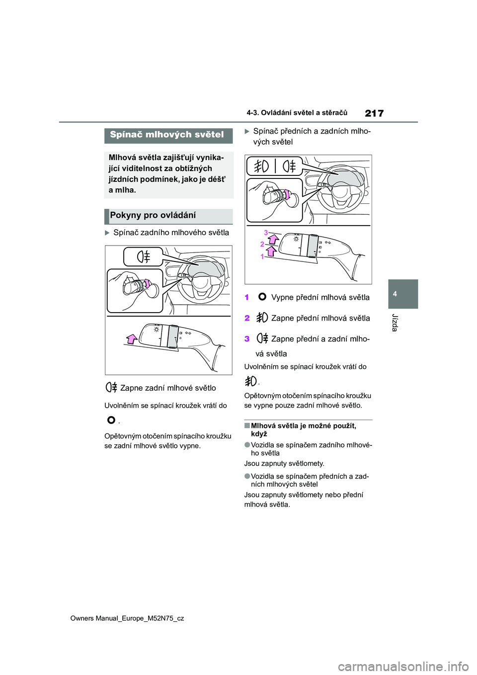 TOYOTA YARIS CROSS 2023  Návod na použití (in Czech) 217
4
Owners Manual_Europe_M52N75_cz
4-3. Ovládání světel a stěračů
Jízda
Spínač zadního mlhového světla 
 Zapne zadní mlhové světlo
Uvolněním se spínací kroužek vrátí do  
.