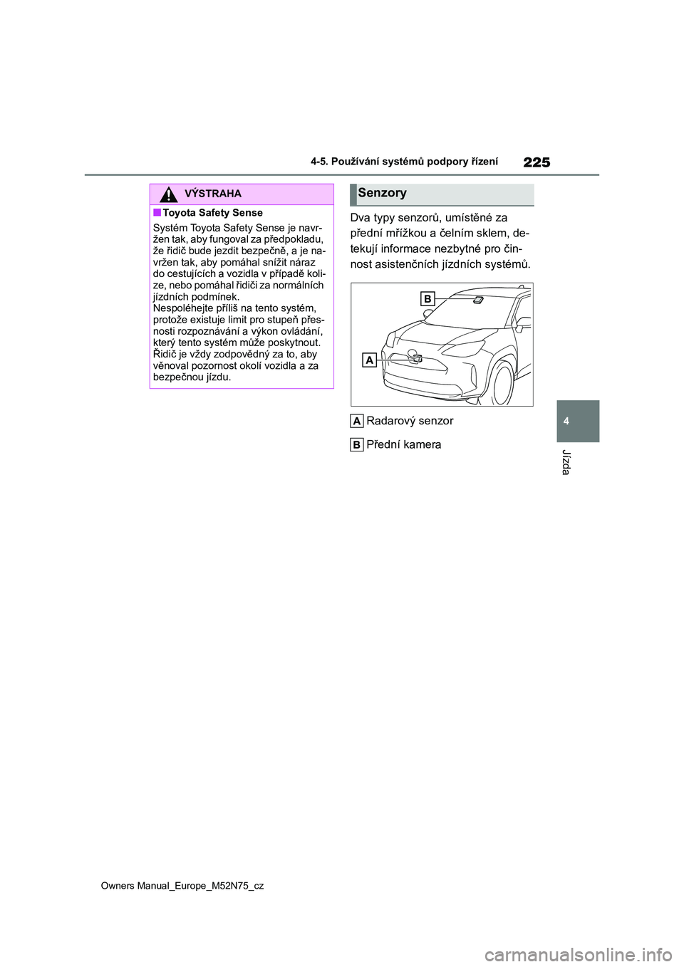 TOYOTA YARIS CROSS 2023 Návod na použití (in Czech) 225
4
Owners Manual_Europe_M52N75_cz
4-5. Používání systémů podpory řízení
Jízda
Dva typy senzorů, umístěné za
přední mřížkou a čelním sklem, de-
tekují informace nezbytné pro TOYOTA YARIS CROSS 2023 Návod na použití (in Czech) 225
4
Owners Manual_Europe_M52N75_cz
4-5. Používání systémů podpory řízení
Jízda
Dva typy senzorů, umístěné za
přední mřížkou a čelním sklem, de-
tekují informace nezbytné pro