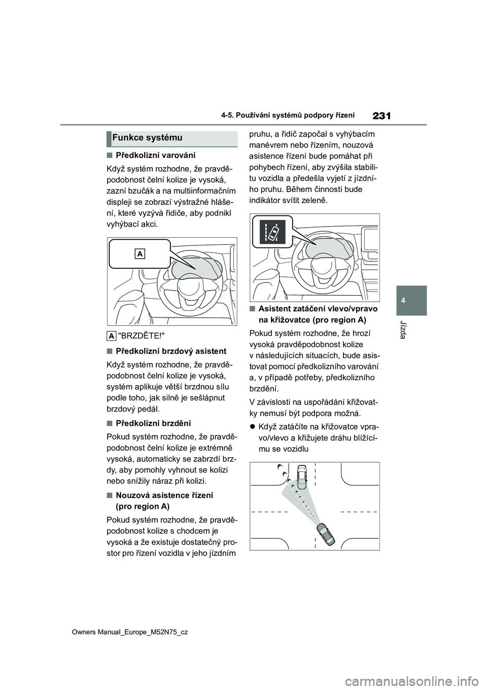 TOYOTA YARIS CROSS 2023  Návod na použití (in Czech) 231
4
Owners Manual_Europe_M52N75_cz
4-5. Používání systémů podpory řízení
Jízda
■Předkolizní varování 
Když systém rozhodne, že pravdě- 
podobnost čelní kolize je vysoká, 
zazn