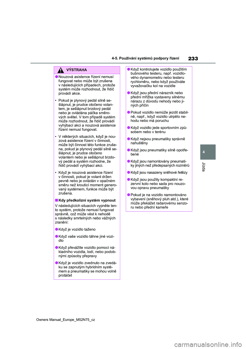 TOYOTA YARIS CROSS 2023  Návod na použití (in Czech) 233
4
Owners Manual_Europe_M52N75_cz
4-5. Používání systémů podpory řízení
Jízda
VÝSTRAHA
●Nouzová asistence řízení nemusí  
fungovat nebo může být zrušena 
v následujících p