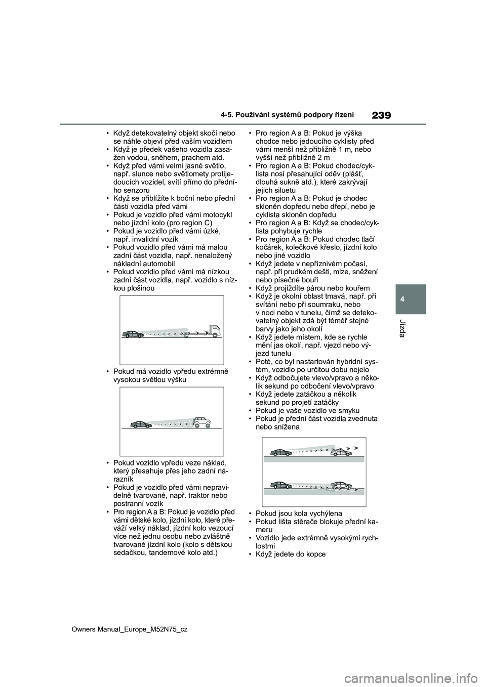 TOYOTA YARIS CROSS 2023  Návod na použití (in Czech) 239
4
Owners Manual_Europe_M52N75_cz
4-5. Používání systémů podpory řízení
Jízda
• Když detekovatelný objekt skočí nebo  
se náhle objeví př ed vaším vozidlem • Když je předek