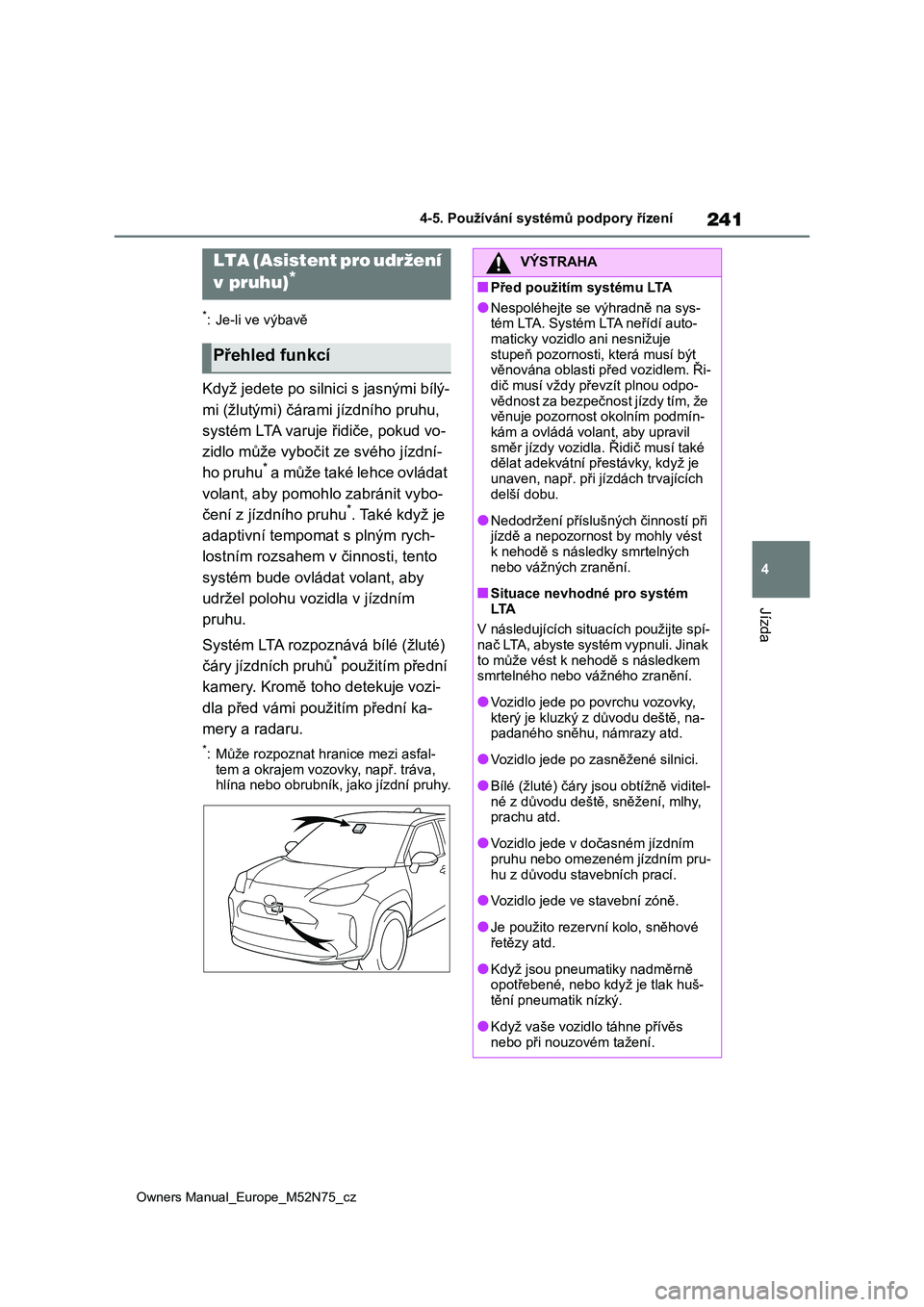TOYOTA YARIS CROSS 2023  Návod na použití (in Czech) 241
4
Owners Manual_Europe_M52N75_cz
4-5. Používání systémů podpory řízení
Jízda
*: Je-li ve výbavě
Když jedete po silnici s jasnými bílý- 
mi (žlutými) čáram i jízdního pruhu,  