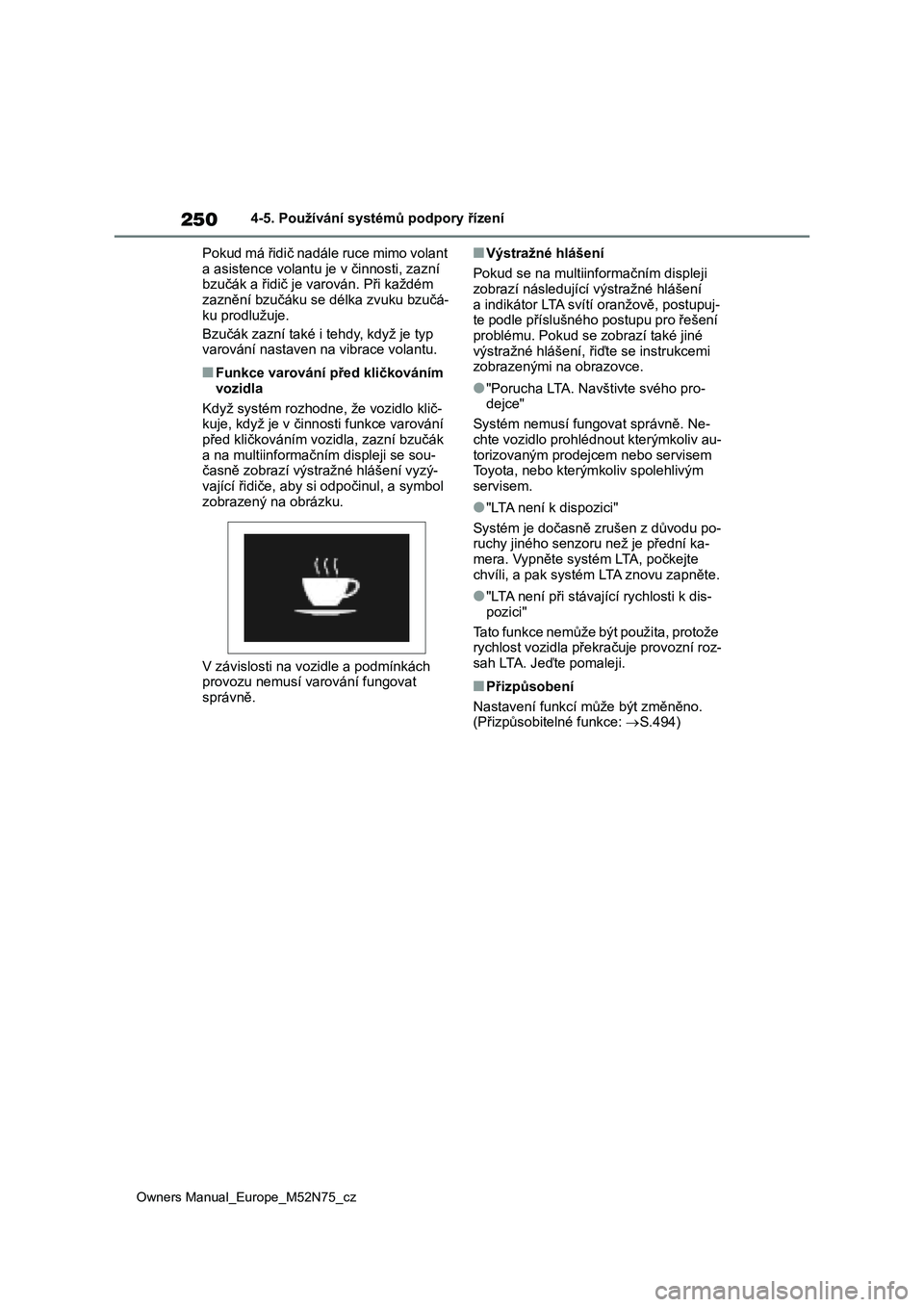 TOYOTA YARIS CROSS 2023  Návod na použití (in Czech) 250
Owners Manual_Europe_M52N75_cz
4-5. Používání systémů podpory řízení 
Pokud má řidič nadále ruce mimo volant  
a asistence volantu je v činnosti, zazní  bzučák a řidič je varov