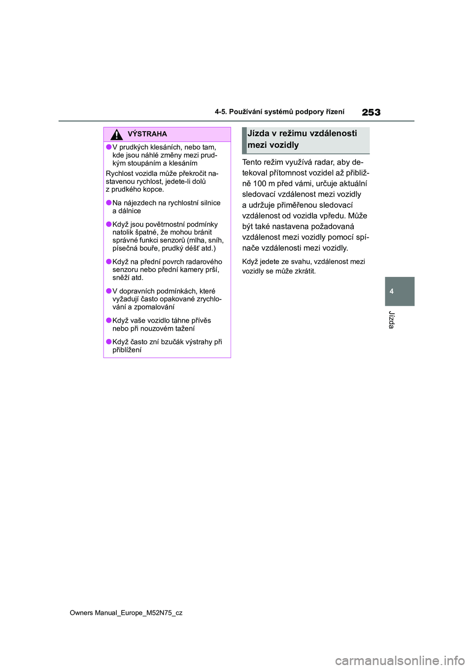 TOYOTA YARIS CROSS 2023  Návod na použití (in Czech) 253
4
Owners Manual_Europe_M52N75_cz
4-5. Používání systémů podpory řízení
Jízda
Tento režim využívá radar, aby de- 
tekoval přítomnost vozidel až přibliž-
ně 100 m před vámi, ur