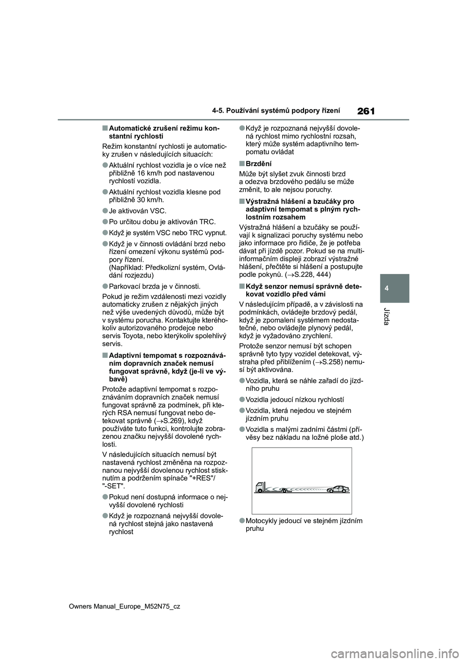 TOYOTA YARIS CROSS 2023  Návod na použití (in Czech) 261
4
Owners Manual_Europe_M52N75_cz
4-5. Používání systémů podpory řízení
Jízda
■Automatické zrušení režimu kon- 
stantní rychlosti 
Režim konstantní rych losti je automatic- 
ky z