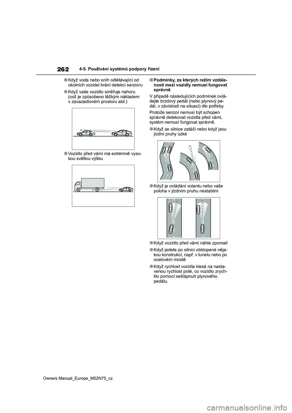 TOYOTA YARIS CROSS 2023  Návod na použití (in Czech) 262
Owners Manual_Europe_M52N75_cz
4-5. Používání systémů podpory řízení
●Když voda nebo sníh odlétávající od  
okolních vozidel brání detekci senzoru
●Když vaše vozidlo směř