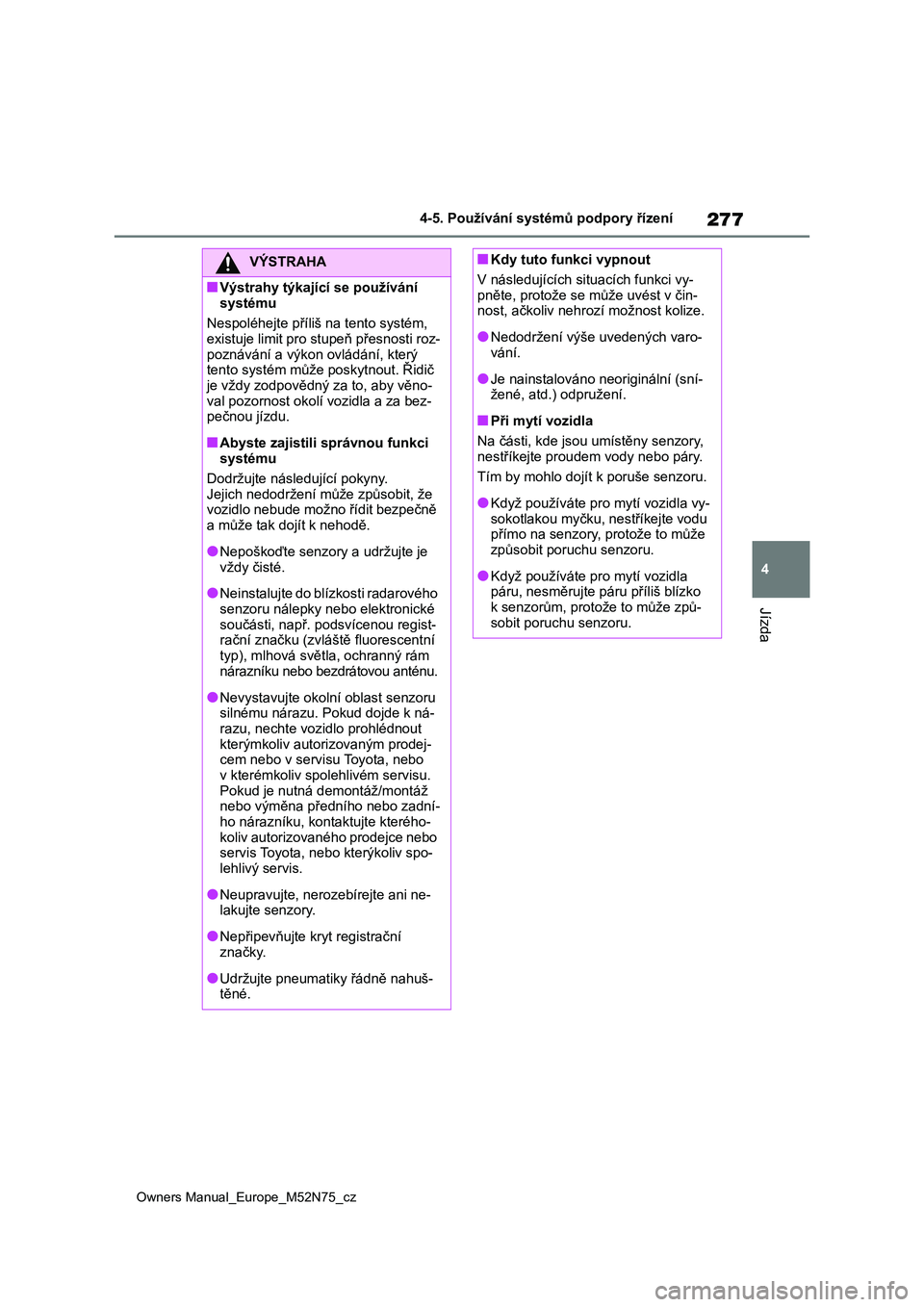 TOYOTA YARIS CROSS 2023 Návod na použití (in Czech) 277
4
Owners Manual_Europe_M52N75_cz
4-5. Používání systémů podpory řízení
Jízda
VÝSTRAHA
■Výstrahy týkající se používání
systému
Nespoléhejte příliš na tento systém, e TOYOTA YARIS CROSS 2023 Návod na použití (in Czech) 277
4
Owners Manual_Europe_M52N75_cz
4-5. Používání systémů podpory řízení
Jízda
VÝSTRAHA
■Výstrahy týkající se používání
systému
Nespoléhejte příliš na tento systém, e