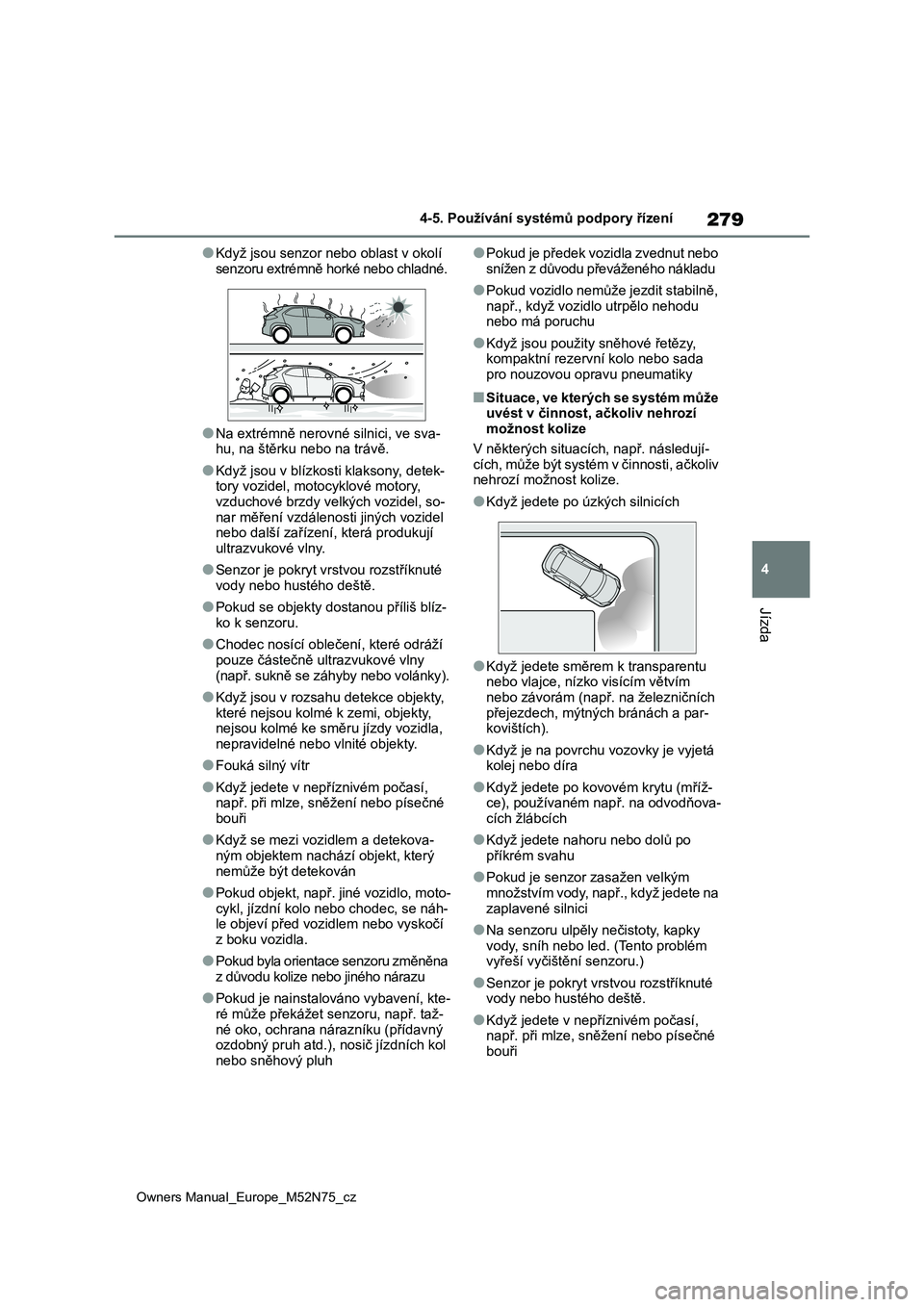 TOYOTA YARIS CROSS 2023  Návod na použití (in Czech) 279
4
Owners Manual_Europe_M52N75_cz
4-5. Používání systémů podpory řízení
Jízda
●Když jsou senzor nebo oblast v okolí  
senzoru extrémně horké nebo chladné.
●Na extrémně nerov n