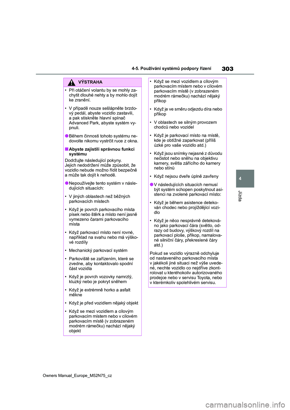 TOYOTA YARIS CROSS 2023  Návod na použití (in Czech) 303
4
Owners Manual_Europe_M52N75_cz
4-5. Používání systémů podpory řízení
Jízda
VÝSTRAHA
�
