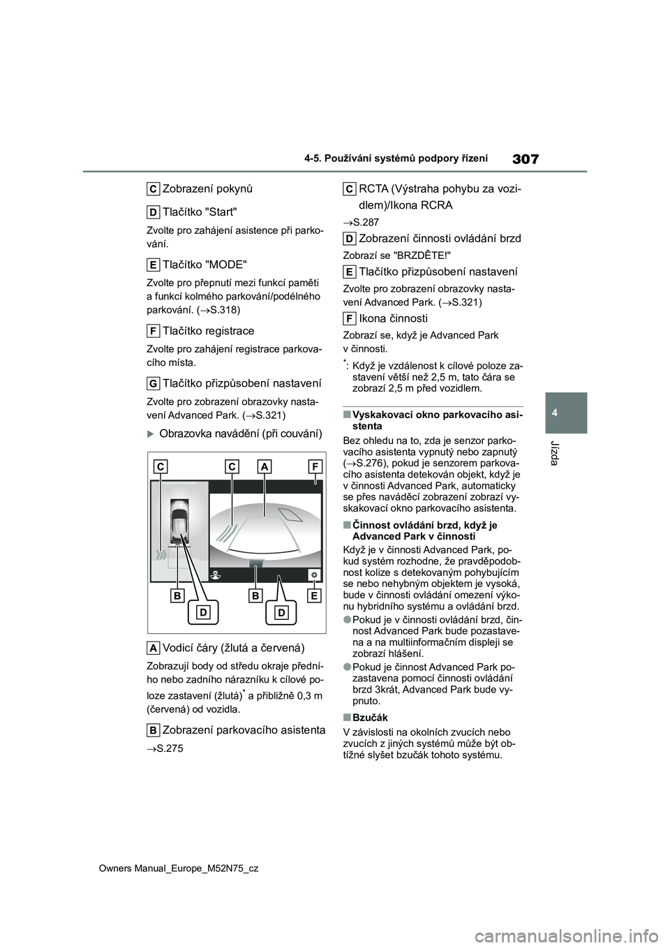 TOYOTA YARIS CROSS 2023  Návod na použití (in Czech) 307
4
Owners Manual_Europe_M52N75_cz
4-5. Používání systémů podpory řízení
Jízda
Zobrazení pokynů 
Tlačítko "Start"
Zvolte pro zahájení asistence při parko- 
vání.
Tlačítk
