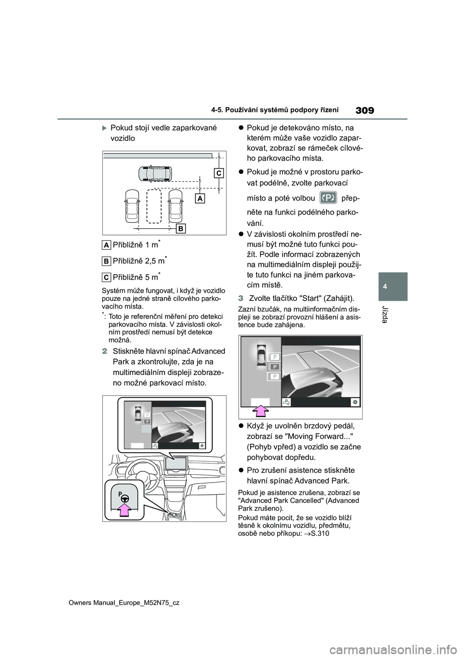 TOYOTA YARIS CROSS 2023  Návod na použití (in Czech) 309
4
Owners Manual_Europe_M52N75_cz
4-5. Používání systémů podpory řízení
Jízda
Pokud stojí vedle zaparkované  
vozidlo 
Přibližně 1 m*
Přibližně 2,5 m*
Přibližně 5 m*
Systém